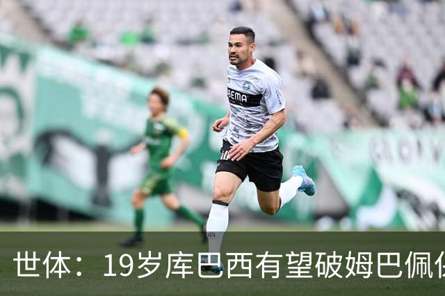 世体：19岁库巴西有望破姆巴佩保持的世界杯U20球员出场时间记录
