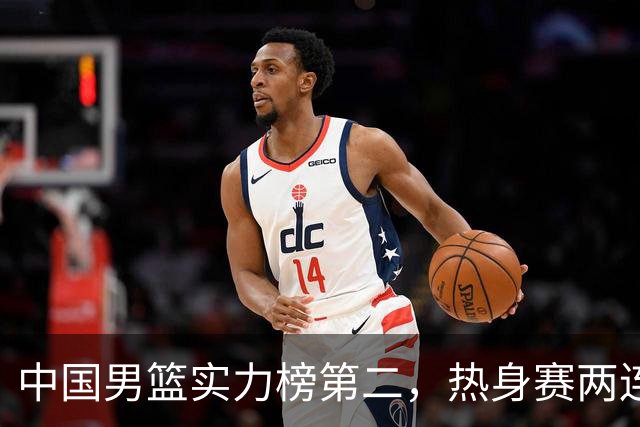 中国男篮实力榜第二，热身赛两连胜，日本缺两核！不赢15分算我输