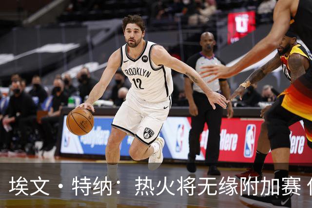 埃文·特纳：热火将无缘附加赛 他们为得到字母哥付出太多了