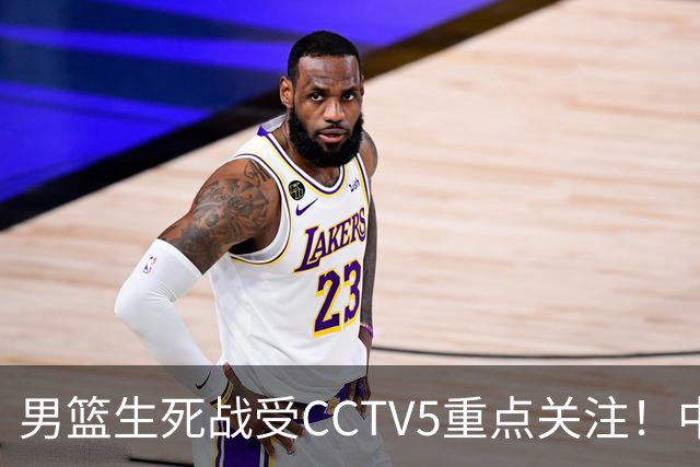 男篮生死战受CCTV5重点关注！中国队迎战中国台北队：落败将直接无缘男篮世界杯